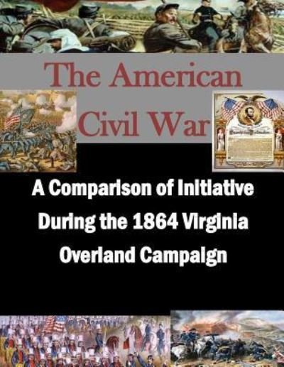 Cover for U S Army Command and General Staff Coll · A Comparison of Initiative During the 1864 Virginia Overland Campaign (Paperback Book) (2015)
