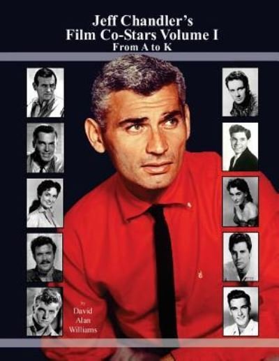 Jeff Chandler's Film Co-Stars Volume I From A to K - David Alan Williams - Books - Createspace Independent Publishing Platf - 9781534993426 - June 28, 2016