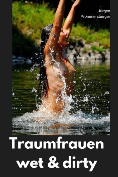 Traumfrauen - wet & dirty - Jurgen Prommersberger - Książki - Createspace Independent Publishing Platf - 9781539943426 - 5 listopada 2016