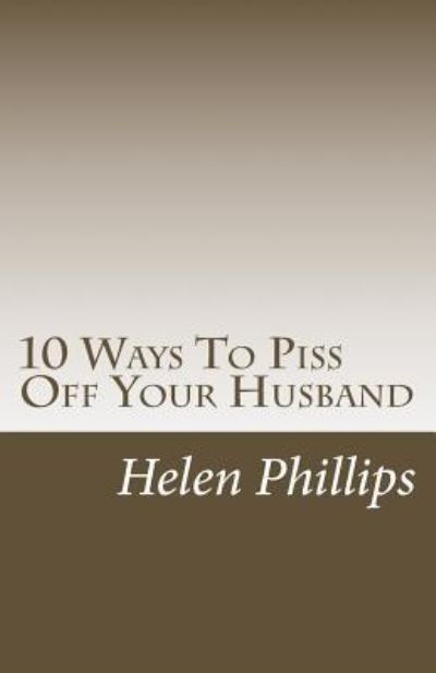 10 Ways to Piss Off Your Husband - Helen Phillips - Books - Createspace Independent Publishing Platf - 9781542446426 - January 2, 2017