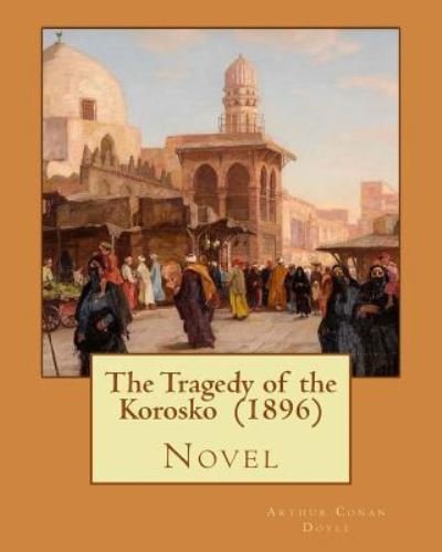 The Tragedy of the Korosko (1896) By - Sir Arthur Conan Doyle - Livros - Createspace Independent Publishing Platf - 9781544088426 - 4 de março de 2017