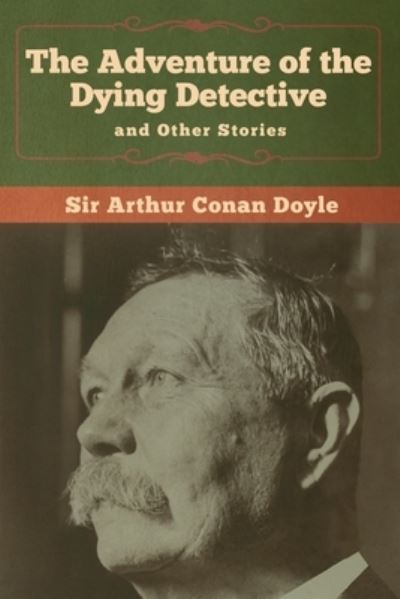 The Adventure of the Dying Detective and Other Stories - Sir Arthur Conan Doyle - Books - Bibliotech Press - 9781618958426 - January 6, 2020