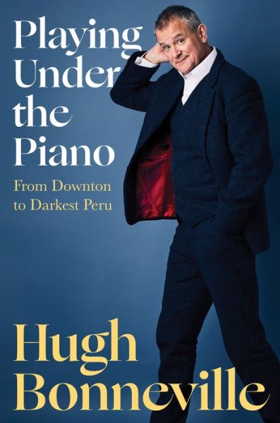 Cover for Hugh Bonneville · Playing Under the Piano: From Downton to Darkest Peru (Hardcover Book) (2022)