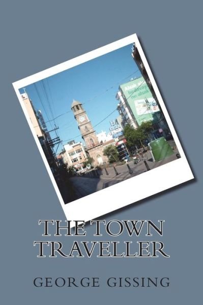 The Town Traveller - George Gissing - Books - Createspace Independent Publishing Platf - 9781721793426 - June 24, 2018
