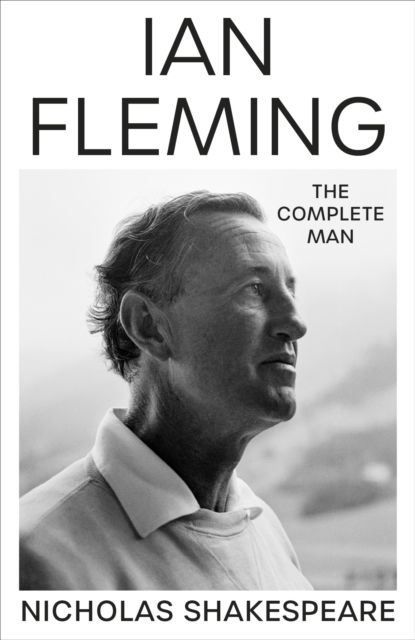 Ian Fleming: The Complete Man - Nicholas Shakespeare - Books - Random House - 9781787302426 - October 5, 2023
