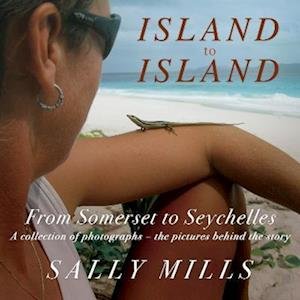 Sally Mills · Island to Island - From Somerset to Seychelles: Photograph Collection: A collection of photographs - the pictures behind the story (Pocketbok) (2023)