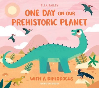 Cover for Ella Bailey · One Day on our Prehistoric Planet... with a Diplodocus - One Day on Our Prehistoric Planet... (Gebundenes Buch) (2024)