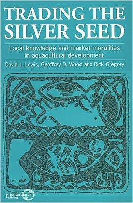 Trading the Silver Seed: Local knowledge and market moralities in aquacultural development - David Lewis - Books - Practical Action Publishing - 9781853393426 - December 15, 1996