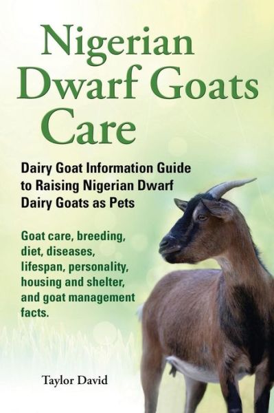 Cover for Taylor David · Nigerian Dwarf Goats Care: Dairy Goat Information Guide to Raising Nigerian Dwarf Dairy Goats As Pets (Paperback Book) [Colour Version edition] (2013)