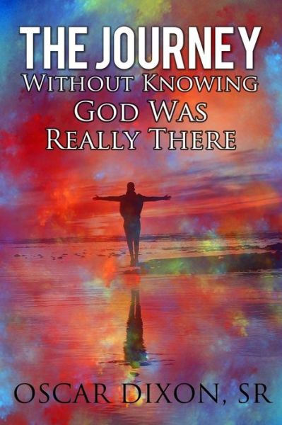 Cover for Oscar I Dixon Sr · The Journey Without Know God Was Really There (Paperback Book) (2018)