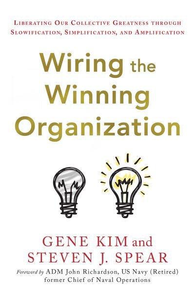 Wiring the Winning Organization: Liberating Our Collective Greatness Through Slowification, Simplification, and Amplification - Gene Kim - Books - IT Revolution Press - 9781950508426 - November 21, 2023