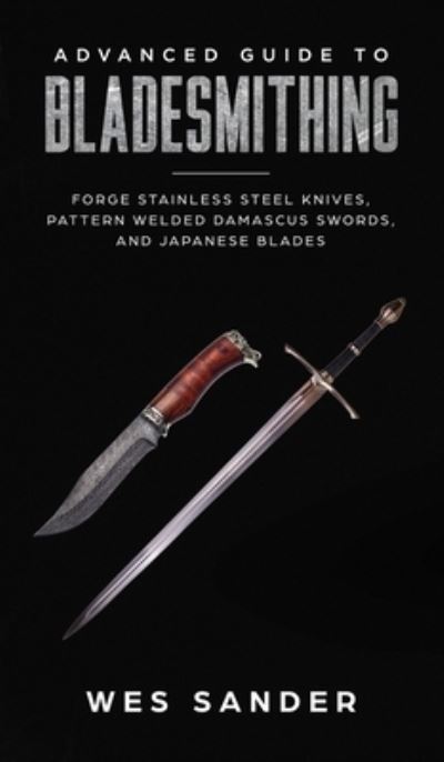 Cover for Wes Sander · Advanced Guide to Bladesmithing: Forge Pattern Welded Damascus Swords, Japanese Blades, and Make Sword Scabbards (Hardcover Book) (2019)