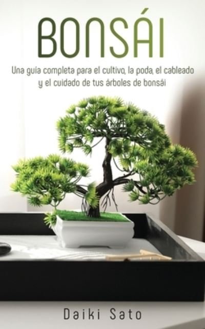 Cover for Daiki Sato · Bonsai: Una guia completa para el cultivo, la poda, el cableado y el cuidado de tus arboles de bonsai (Pocketbok) (2020)