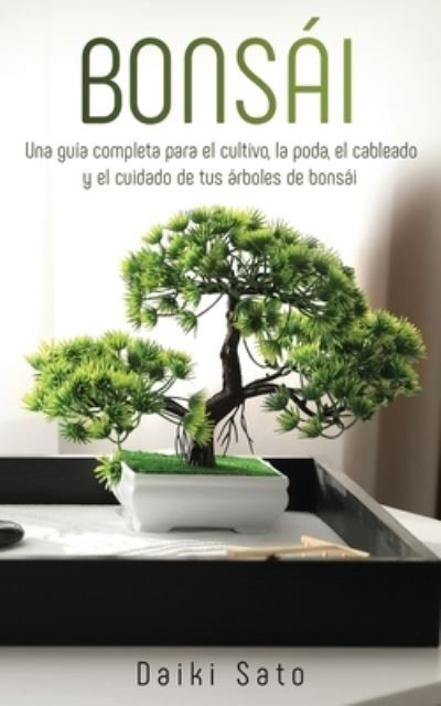 Cover for Daiki Sato · Bonsai: Una guia completa para el cultivo, la poda, el cableado y el cuidado de tus arboles de bonsai (Taschenbuch) (2020)