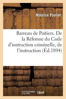 Barreau de Poitiers. de la Reforme Du Code d'Instruction Criminelle, de l'Instruction Contradictoire - Maurice Pouliot - Bücher - Hachette Livre - Bnf - 9782011271426 - 1. August 2016