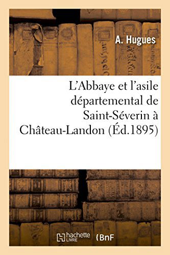 Cover for Hugues-a · L'abbaye et L'asile Départemental De Saint-séverin À Château-landon , Par A. Hugues,... (Paperback Book) [French edition] (2014)