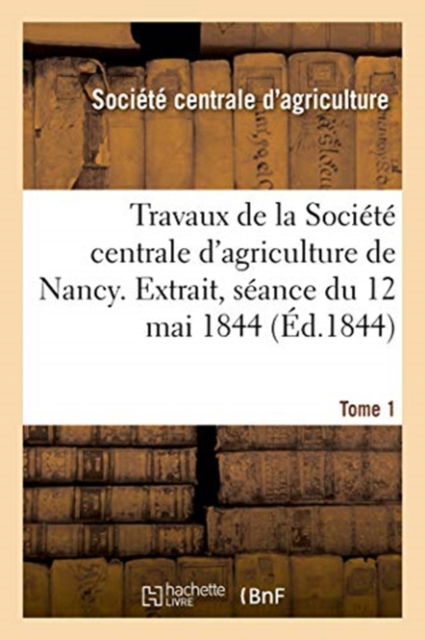 Cover for Société Centrale d'Agriculture · Travaux de la Societe Centrale d'Agriculture de Nancy. Tome 1 (Paperback Book) (2020)