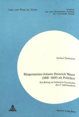 Cover for Domeisen Norbert Domeisen · Buergermeister Johann Heinrich Waser (1600-1669) als Politiker: Ein Beitrag zur Schweizer Geschichte des 17. Jahrhunderts (Paperback Book) (1975)