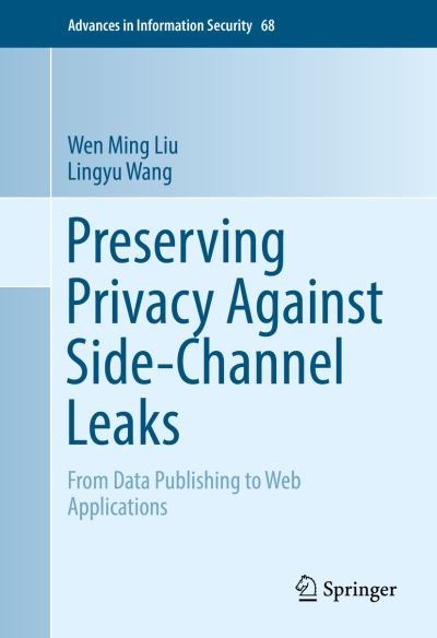 Cover for Wen Ming Liu · Preserving Privacy Against Side-Channel Leaks: From Data Publishing to Web Applications - Advances in Information Security (Hardcover Book) [1st ed. 2016 edition] (2016)