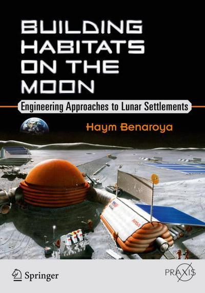 Cover for Haym Benaroya · Building Habitats on the Moon: Engineering Approaches to Lunar Settlements - Springer Praxis Books (Paperback Book) [1st ed. 2018 edition] (2018)