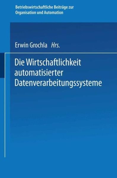 Cover for Erwin Grochla · Die Wirtschaftlichkeit Automatisierter Datenverarbeitungssysteme - Betriebswirtschaftliche Beitrage Zur Organisation Und Automa (Taschenbuch) [1970 edition] (1970)