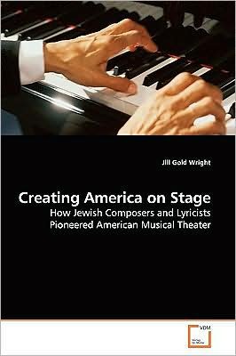 Creating America on Stage: How Jewish Composers and Lyricists Pioneered American Musical Theater - Jill Gold Wright - Books - VDM Verlag - 9783639171426 - July 5, 2009