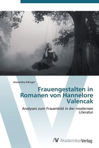 Cover for Alexandra Edinger · Frauengestalten in Romanen Von Hannelore Valencak: Analysen Zum Frauenbild in Der Modernen Literatur (Paperback Book) [German edition] (2011)