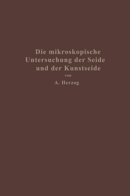 Cover for Alois Herzog · Die Mikroskopische Untersuchung Der Seide Mit Besonderer Berucksichtigung Der Erzeugnisse Der Kunstseidenindustrie (Pocketbok) [Softcover Reprint of the Original 1st 1924 edition] (1924)