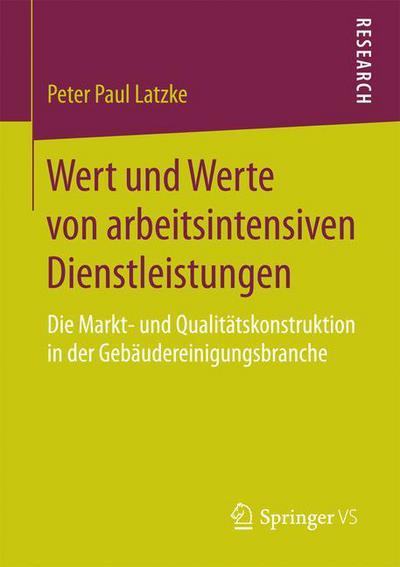 Cover for Peter Paul Latzke · Wert Und Werte Von Arbeitsintensiven Dienstleistungen: Die Markt- Und Qualitatskonstruktion in Der Gebaudereinigungsbranche (Paperback Book) [1. Aufl. 2018 edition] (2017)