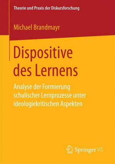 Cover for Michael Brandmayr · Dispositive Des Lernens: Analyse Der Formierung Schulischer Lernprozesse Unter Ideologiekritischen Aspekten - Theorie Und Praxis Der Diskursforschung (Paperback Book) [1. Aufl. 2018 edition] (2017)