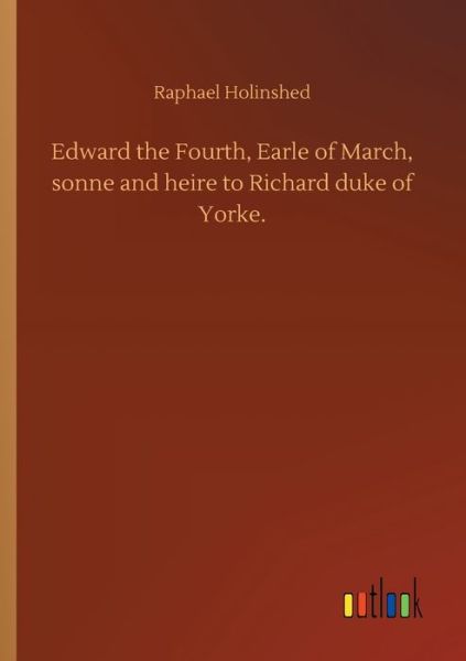 Cover for Raphael Holinshed · Edward the Fourth, Earle of March, sonne and heire to Richard duke of Yorke. (Paperback Book) (2020)