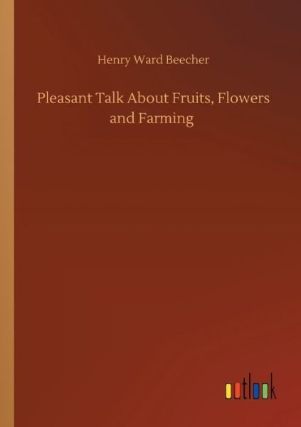 Pleasant Talk About Fruits, Flowers and Farming - Henry Ward Beecher - Książki - Outlook Verlag - 9783752353426 - 27 lipca 2020