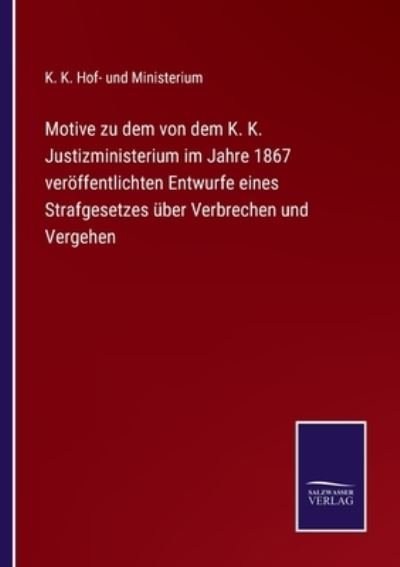 Cover for K K Hof- Und Ministerium · Motive zu dem von dem K. K. Justizministerium im Jahre 1867 veroeffentlichten Entwurfe eines Strafgesetzes uber Verbrechen und Vergehen (Pocketbok) (2021)