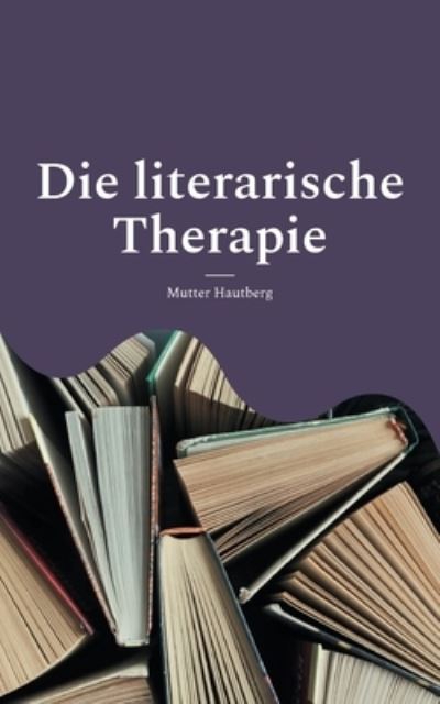 Cover for Mutter Hautberg · Die literarische Therapie: Diese Bucher verandern Dein Leben (Paperback Book) (2022)