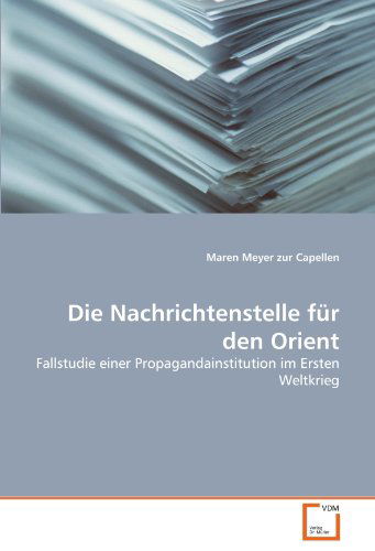 Cover for Maren Meyer Zur Capellen · Die Nachrichtenstelle Für den Orient: Fallstudie Einer Propagandainstitution  Im Ersten Weltkrieg (Paperback Bog) [German edition] (2011)