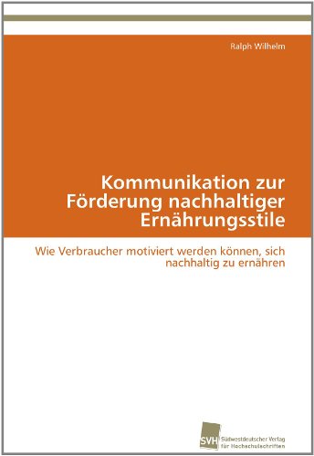 Cover for Ralph Wilhelm · Kommunikation Zur Förderung Nachhaltiger Ernährungsstile: Wie Verbraucher Motiviert Werden Können, Sich Nachhaltig Zu Ernähren (Paperback Book) [German edition] (2011)