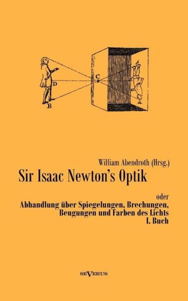 Cover for William Abendroth · Sir Isaac Newtons Optik oder Abhandlung uber Spiegelungen, Brechungen, Beugungen und Farben des Lichts. I. Buch (Paperback Bog) [German edition] (2013)