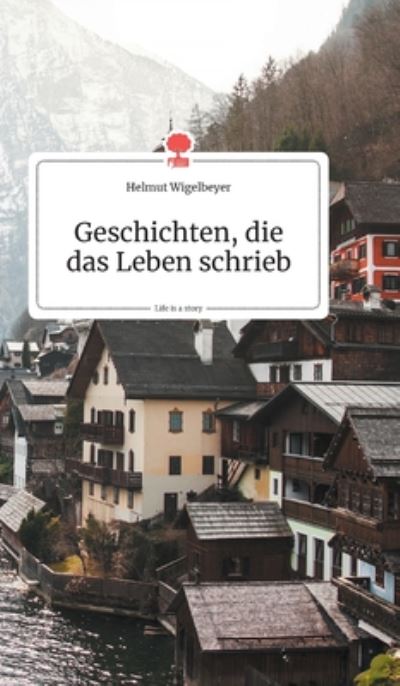 Geschichten, die das Leben schrieb. Life is a Story - story.one - Helmut Wigelbeyer - Books - Story.One Publishing - 9783990870426 - September 15, 2019