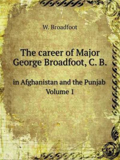 Cover for W. Broadfoot · The Career of Major George Broadfoot, C. B in Afghanistan and the Punjab Volume 1 (Paperback Book) (2014)