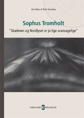Cover for Peter Stauning Kira Moss · Sophus Tromholt - skæbnen og Nordlyset er jo lige uransagelige (Innbunden bok) [1. utgave] (2012)
