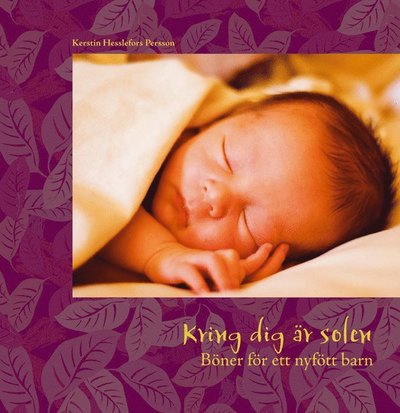 Cover for Kerstin Hesslefors Persson · Kring dig är solen : böner för ett nyfött barn (Bound Book) (2008)