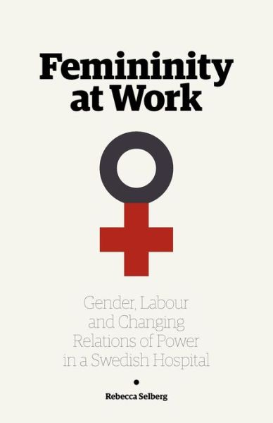 Cover for Rebecca Selberg · Femininity at Work: Gender, Labour, and Changing Relations of Power in a Swedish Hospital (Paperback Book) (2012)