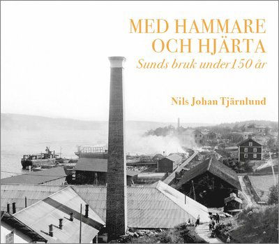 Med hammare och hjärta ? Sunds bruk under 150 år. - Nils Johan Tjärnlund - Books - Design Sundsvall - 9789198436426 - July 23, 2018