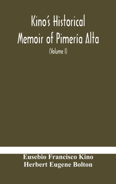 Kino's historical memoir of Pimeria Alta; a contemporary account of the beginnings of California, Sonora, and Arizona (Volume I) - Eusebio Francisco Kino - Books - Alpha Edition - 9789354179426 - October 19, 2020
