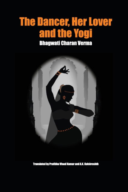 Cover for Bhagwati Charan Verma · The Dancer, Her Lover and the Yogi: Chitralekha (Paperback Book) (2017)