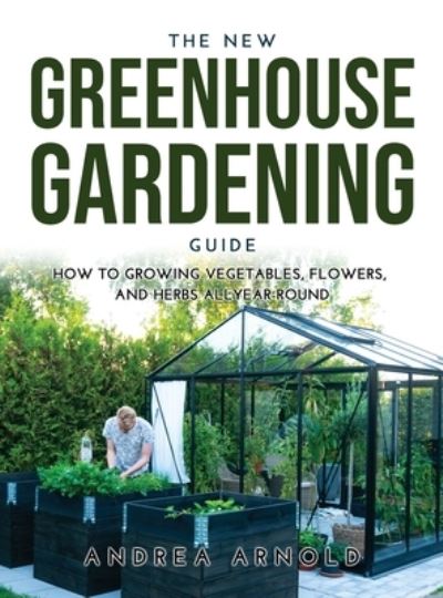 The New Greenhouse Gardening Guide - Andrea Arnold - Książki - Andrea Arnold - 9789991822426 - 18 czerwca 2021