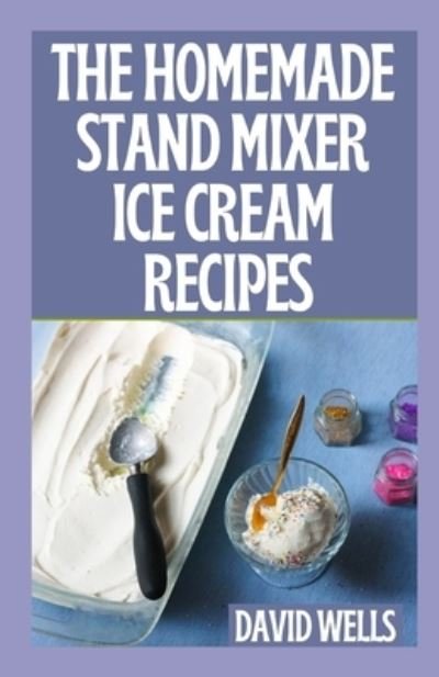 Cover for David Wells · The Perfect Guide To Homemade Stand Mixer Ice Cream Recipes (Paperback Book) (2021)