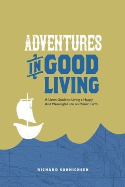 Adventures in Good living: A Users Guide to Living a Happy And Meaningful Life on Planet Earth - Richard Sonnichsen - Książki - Independently Published - 9798507201426 - 21 maja 2021