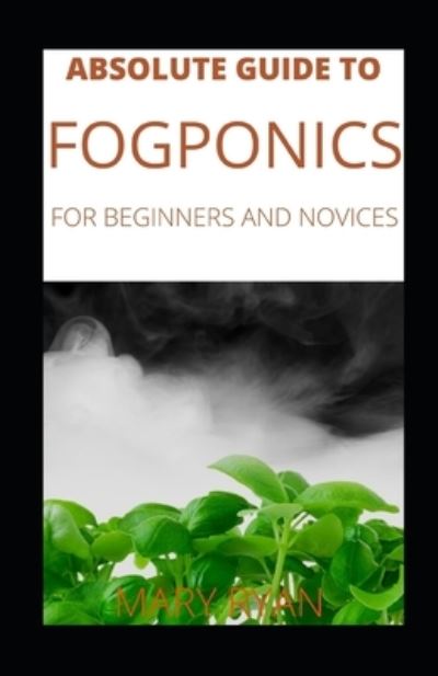 Cover for Mary Ryan · Absolute Guide To Fogponics For Beginners And Novices (Paperback Book) (2021)