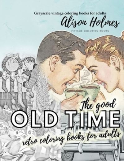 Cover for Alison Holmes · The good OLD TIME retro coloring books for adults - Grayscale vintage coloring books for adults (Paperback Book) (2020)